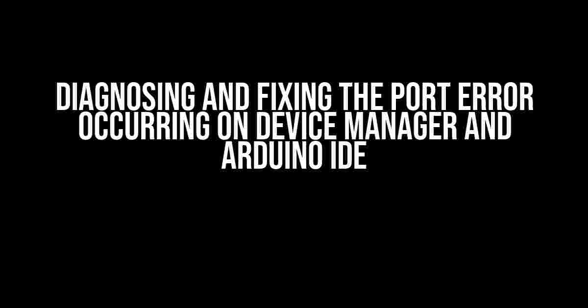 Diagnosing and Fixing the Port Error Occurring on Device Manager and Arduino IDE