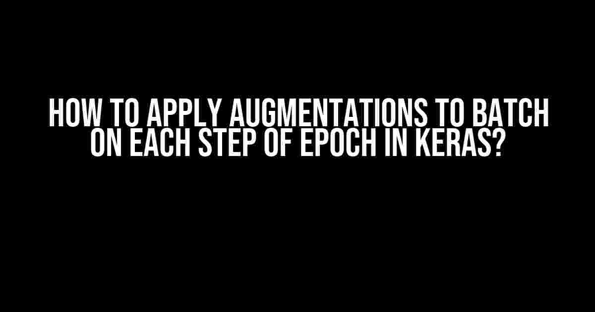 How to Apply Augmentations to Batch on Each Step of Epoch in Keras?