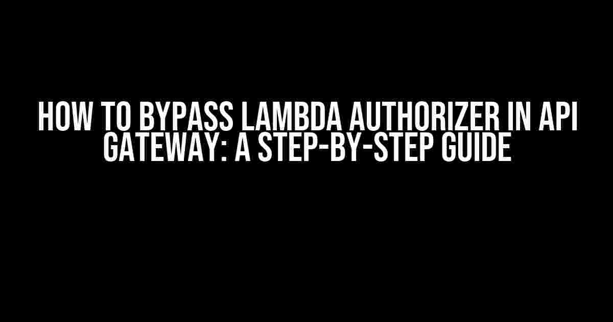 How to Bypass Lambda Authorizer in API Gateway: A Step-by-Step Guide