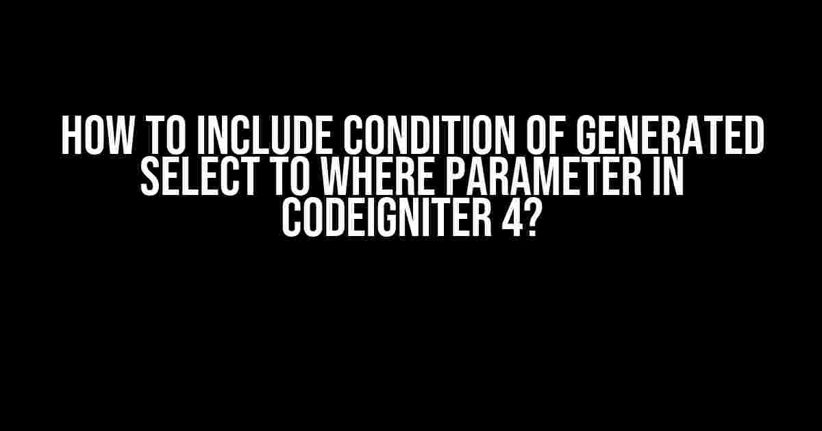 How to Include Condition of Generated Select to Where Parameter in Codeigniter 4?