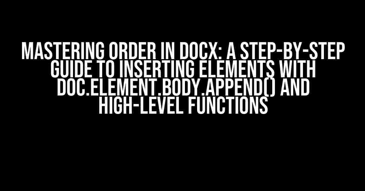 Mastering Order in Docx: A Step-by-Step Guide to Inserting Elements with Doc.Element.Body.Append() and High-Level Functions