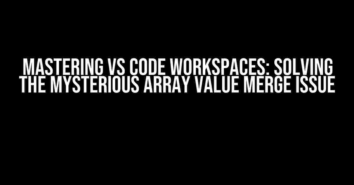 Mastering VS Code Workspaces: Solving the Mysterious Array Value Merge Issue