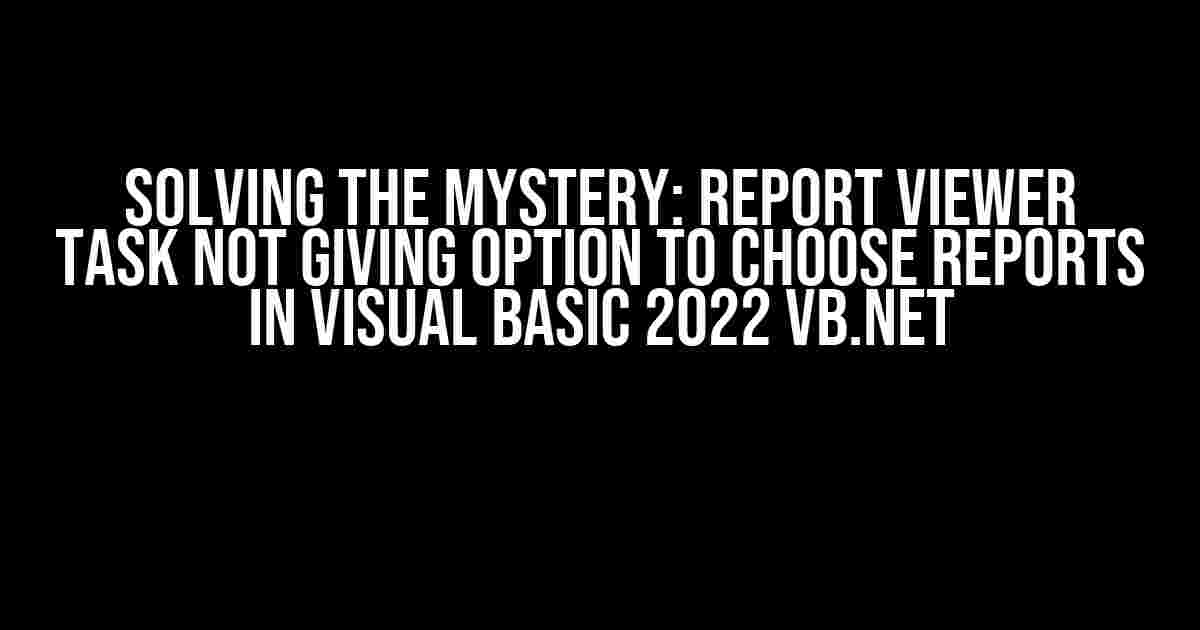 Solving the Mystery: Report Viewer Task not giving option to choose Reports in Visual Basic 2022 VB.NET