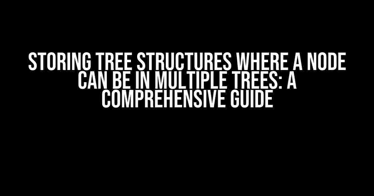 Storing Tree Structures Where a Node Can Be in Multiple Trees: A Comprehensive Guide