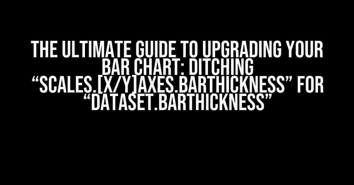 The Ultimate Guide to Upgrading Your Bar Chart: Ditching “scales.[x/y]Axes.barThickness” for “dataset.barThickness”