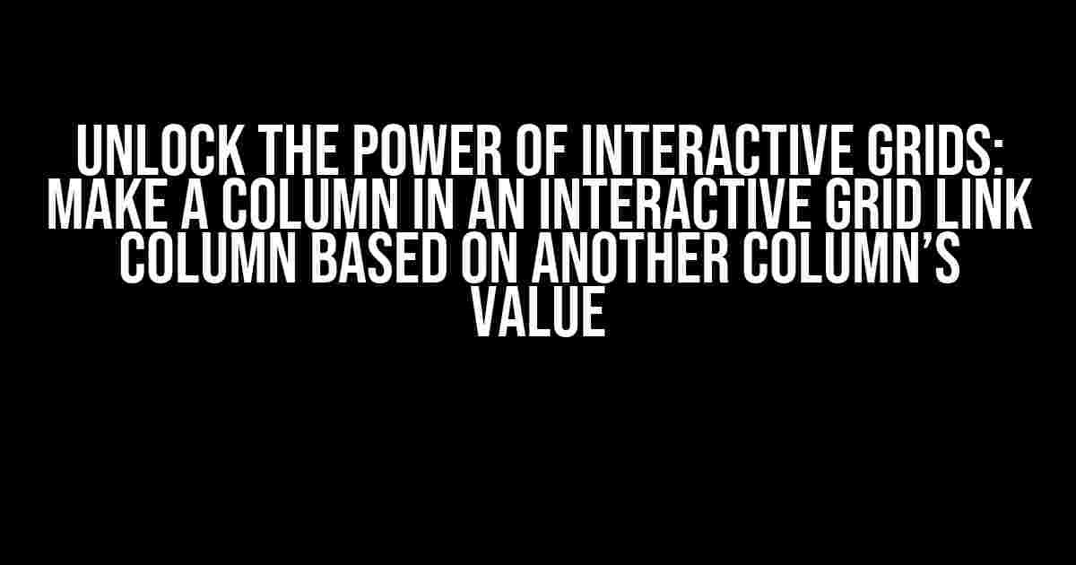 Unlock the Power of Interactive Grids: Make a Column in an Interactive Grid Link Column Based on Another Column’s Value