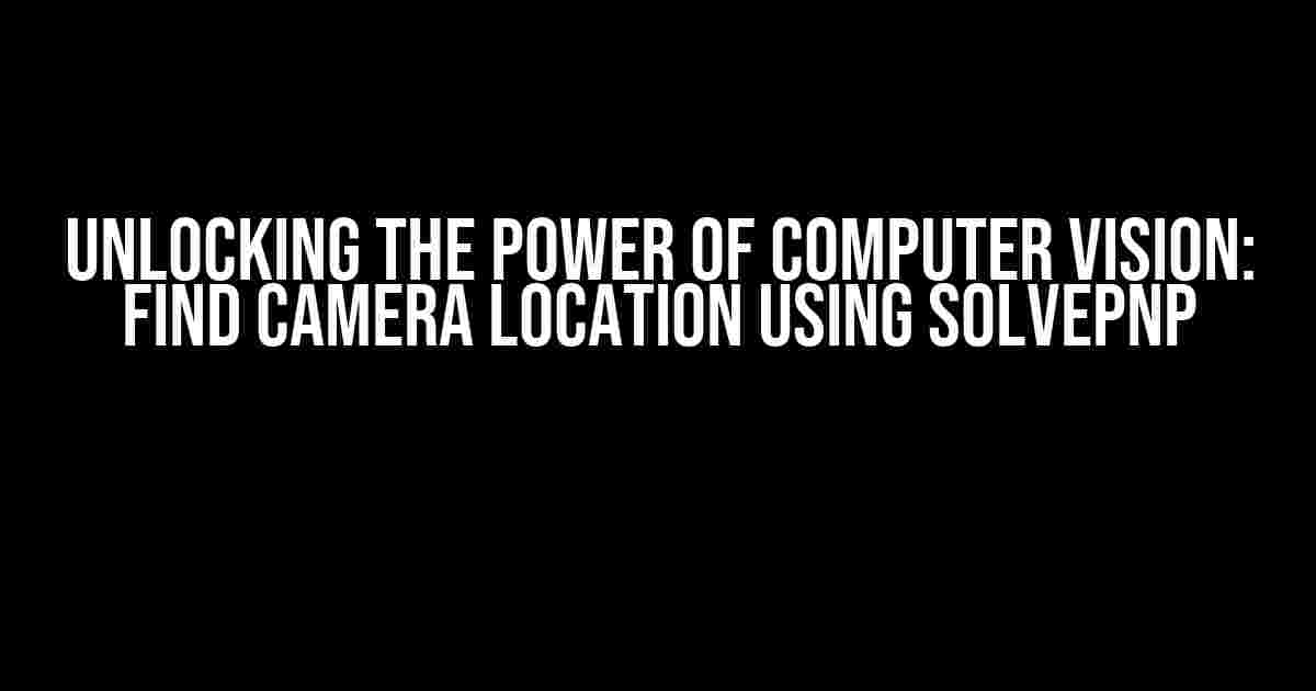 Unlocking the Power of Computer Vision: Find Camera Location Using SolvePnP