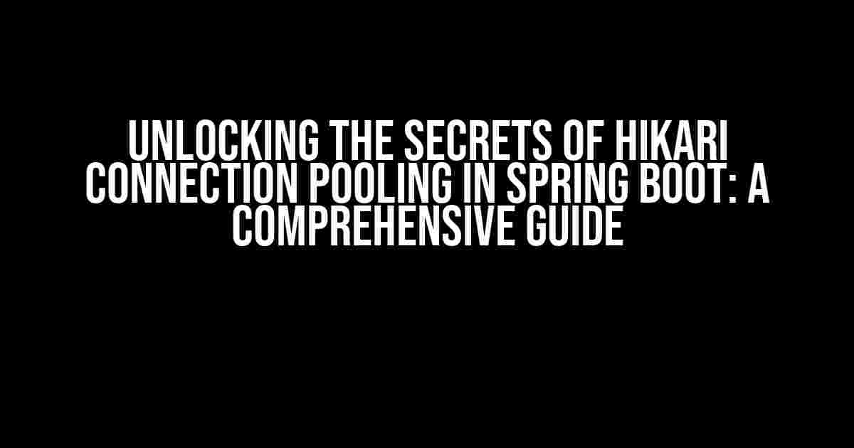 Unlocking the Secrets of Hikari Connection Pooling in Spring Boot: A Comprehensive Guide