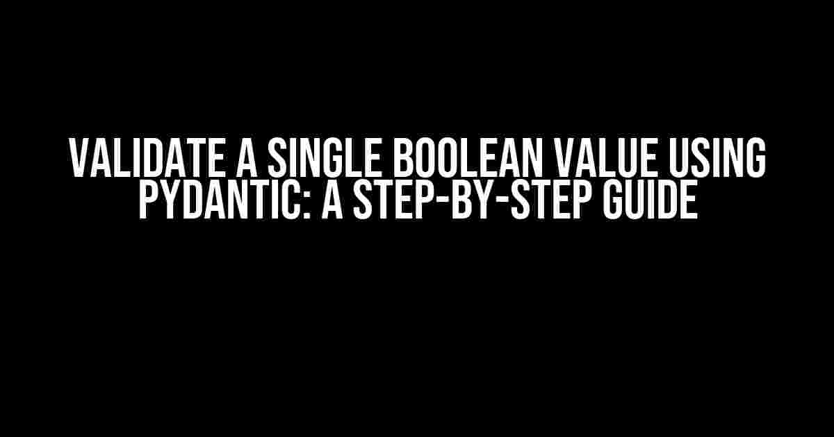 Validate a Single Boolean Value Using Pydantic: A Step-by-Step Guide